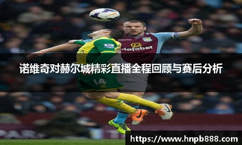 诺维奇对赫尔城精彩直播全程回顾与赛后分析