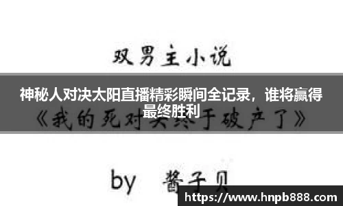 神秘人对决太阳直播精彩瞬间全记录，谁将赢得最终胜利