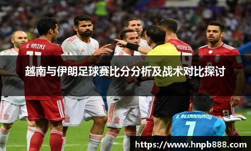 越南与伊朗足球赛比分分析及战术对比探讨